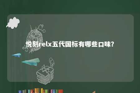 悦刻relx五代国标有哪些口味�？ 